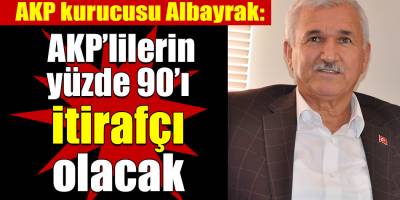 AKP’nin kurucularından Albayrak: Partide görev alanların yüzde 90’ı itirafçı olacak